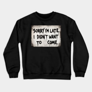 Sorry im late i didnt want to come Crewneck Sweatshirt